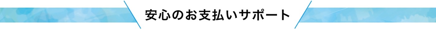 安心のお支払いサポート